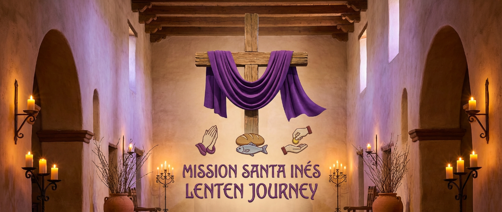 Mission Santa Inés Lenten Journey - Prayer, Fasting, Almsgiving